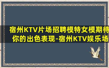 宿州KTV片场招聘模特女模期待你的出色表现-宿州KTV娱乐场所招聘无压力二班多