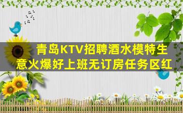 青岛KTV招聘酒水模特生意火爆好上班无订房任务区红